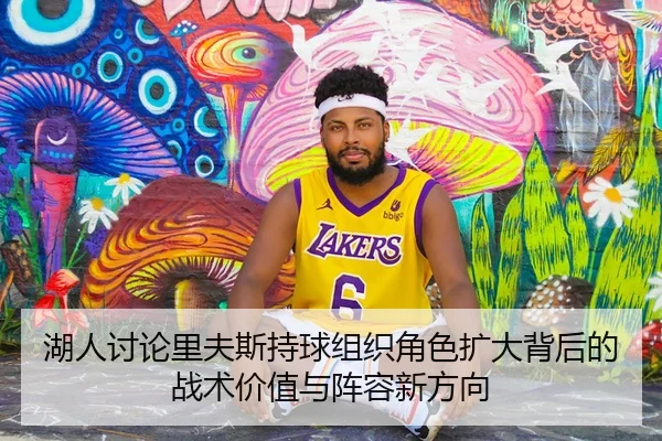 湖人讨论里夫斯持球组织角色扩大背后的战术价值与阵容新方向