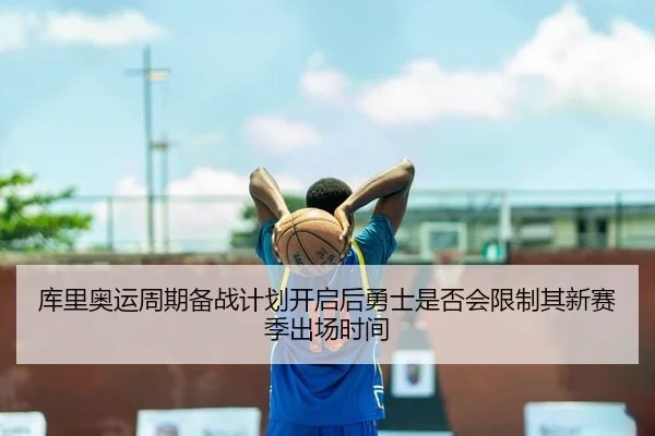 库里奥运周期备战计划开启后勇士是否会限制其新赛季出场时间