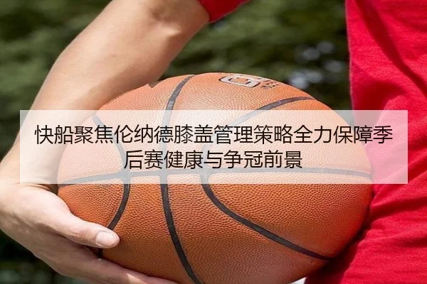 快船聚焦伦纳德膝盖管理策略全力保障季后赛健康与争冠前景