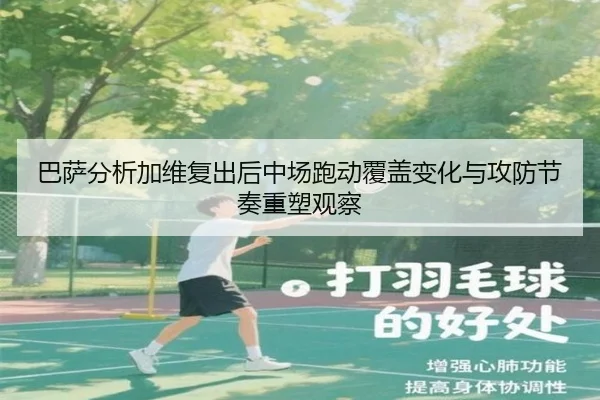 巴萨分析加维复出后中场跑动覆盖变化与攻防节奏重塑观察
