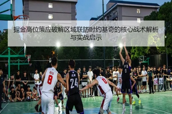 掘金高位策应破解区域联防时约基奇的核心战术解析与实战启示