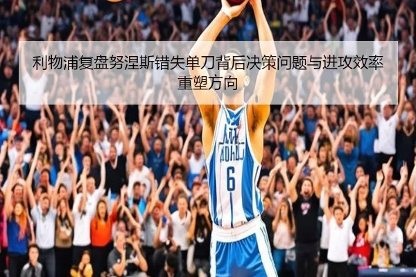 利物浦复盘努涅斯错失单刀背后决策问题与进攻效率重塑方向