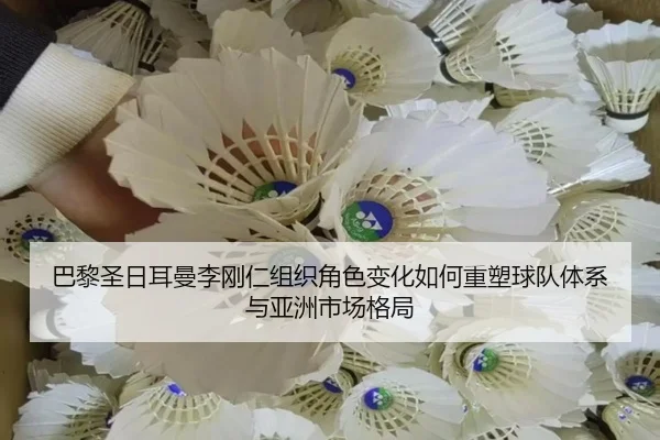巴黎圣日耳曼李刚仁组织角色变化如何重塑球队体系与亚洲市场格局